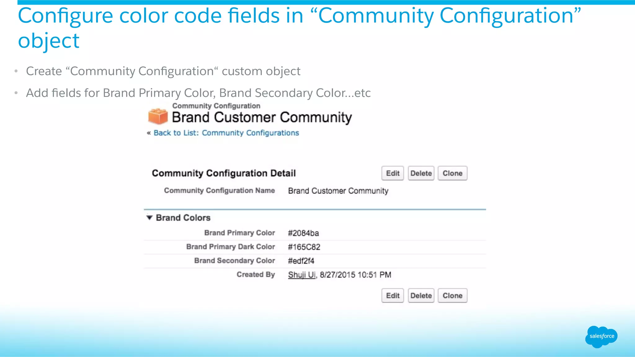 •  Create “Community Conﬁguration“ custom object
•  Add ﬁelds for Brand Primary Color, Brand Secondary Color…etc
Conﬁgure color code ﬁelds in “Community Conﬁguration”
object
 