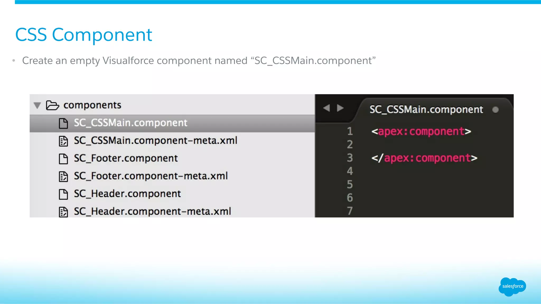 •  Create an empty Visualforce component named “SC_CSSMain.component”
CSS Component
 