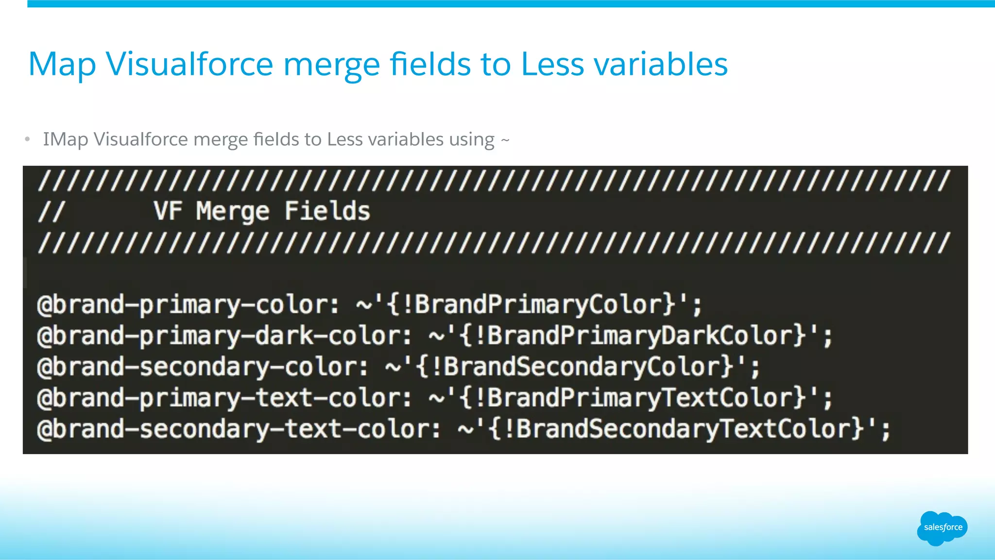 •  IMap Visualforce merge ﬁelds to Less variables using ~
Map Visualforce merge ﬁelds to Less variables
 