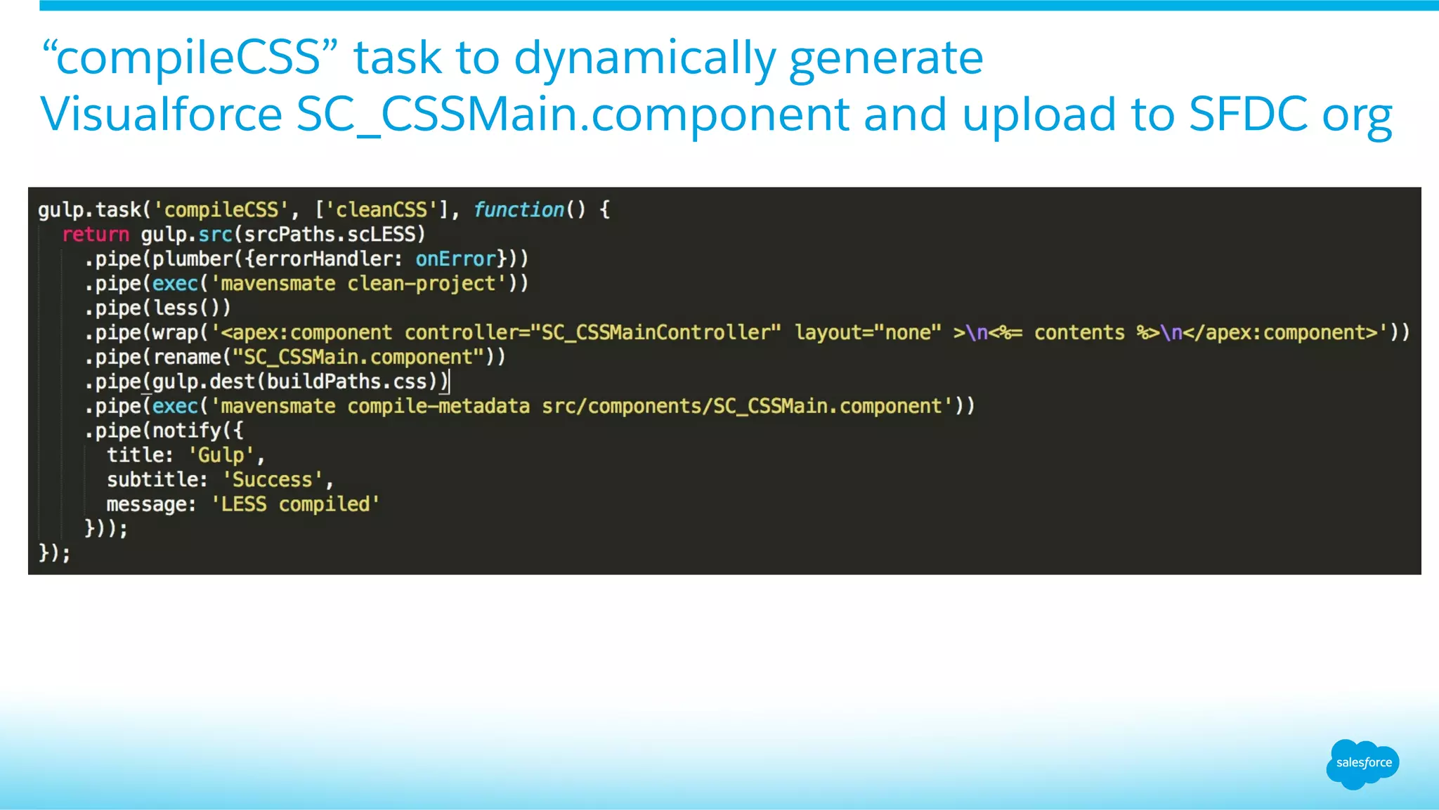 “compileCSS” task to dynamically generate
Visualforce SC_CSSMain.component and upload to SFDC org
 