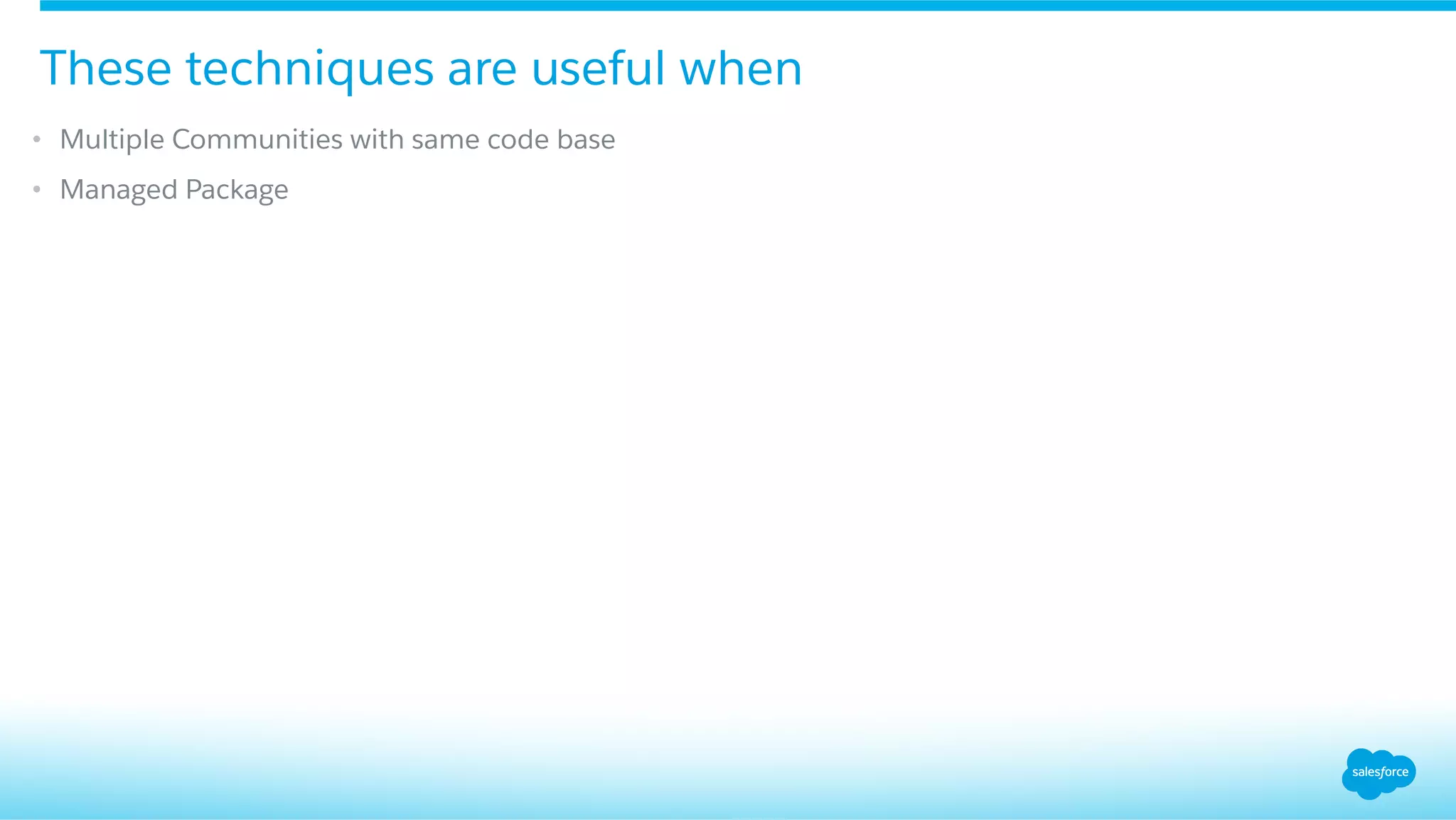 •  Multiple Communities with same code base
•  Managed Package
These techniques are useful when
 