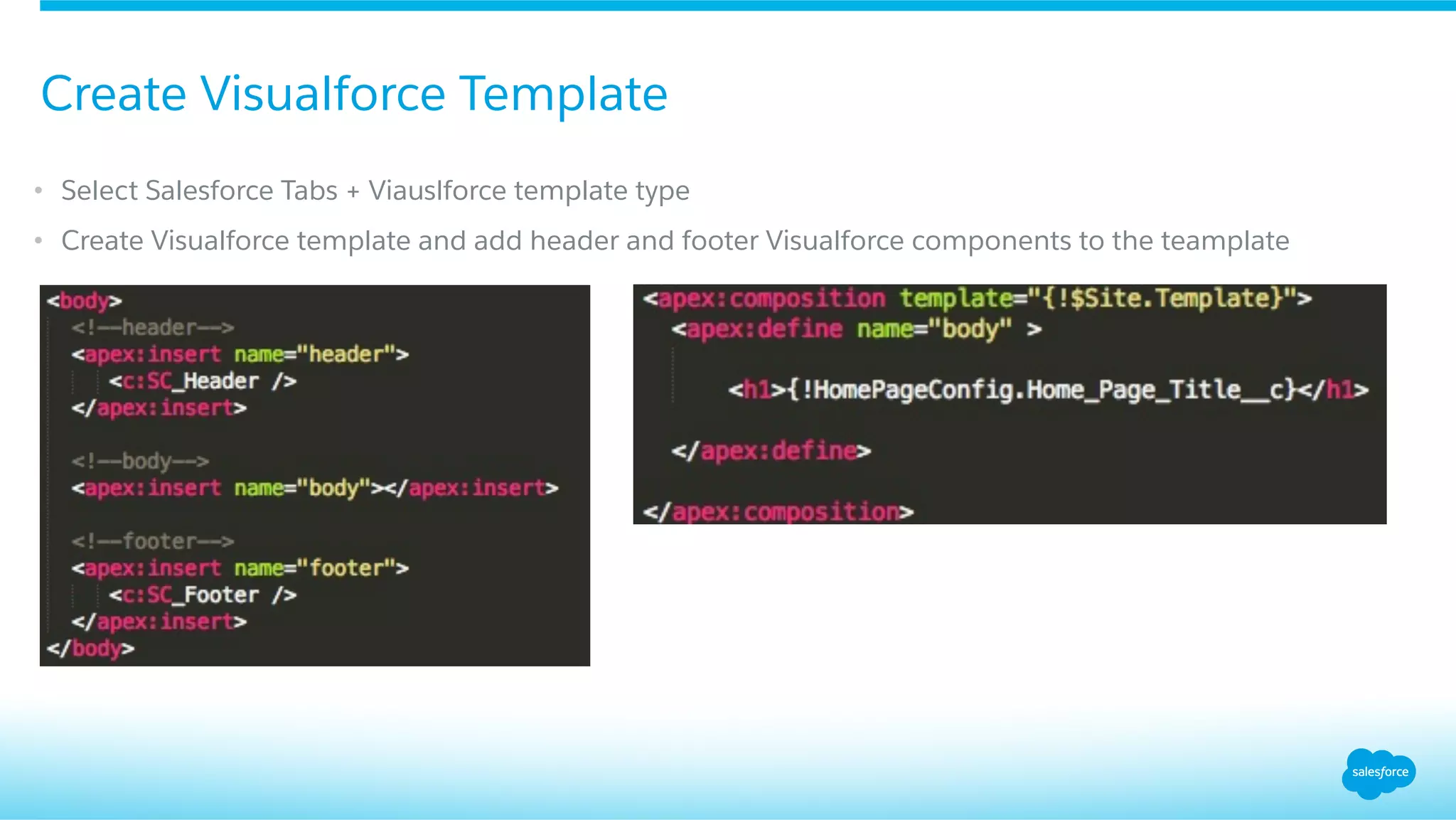 •  Select Salesforce Tabs + Viauslforce template type
•  Create Visualforce template and add header and footer Visualforce components to the teamplate
Create Visualforce Template
 