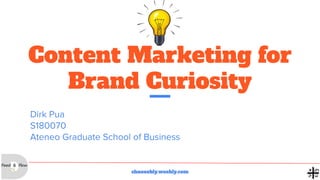 Content Marketing for
Brand Curiosity
Dirk Pua
S180070
Ateneo Graduate School of Business
shneeebly.weebly.com
 