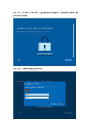 Passo 12 – Com o Windows 10 podemos começar a usar PINs emvez de
palavras-passe.
Passo 13 – Definição de um PIN
 