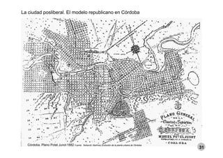 La ciudad posliberal. El modelo republicano en Córdoba
Córdoba. Plano Potel Junot 1882 Fuente: Rettarolli; Martínez Evolución de la planta urbana de Córdoba
31
 
