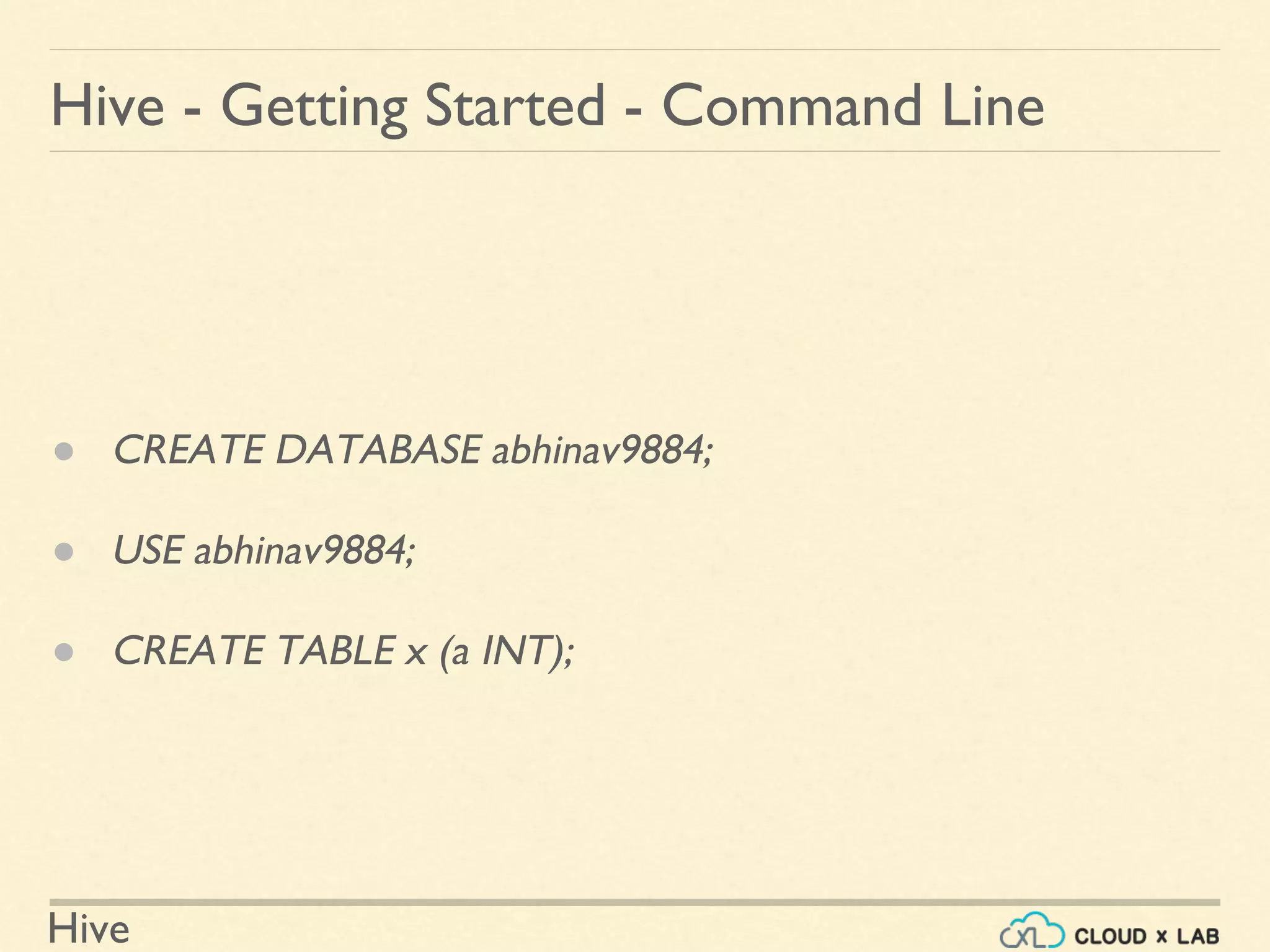 Hive
Hive - Getting Started - Command Line
● CREATE DATABASE abhinav9884;
● USE abhinav9884;
● CREATE TABLE x (a INT);
 