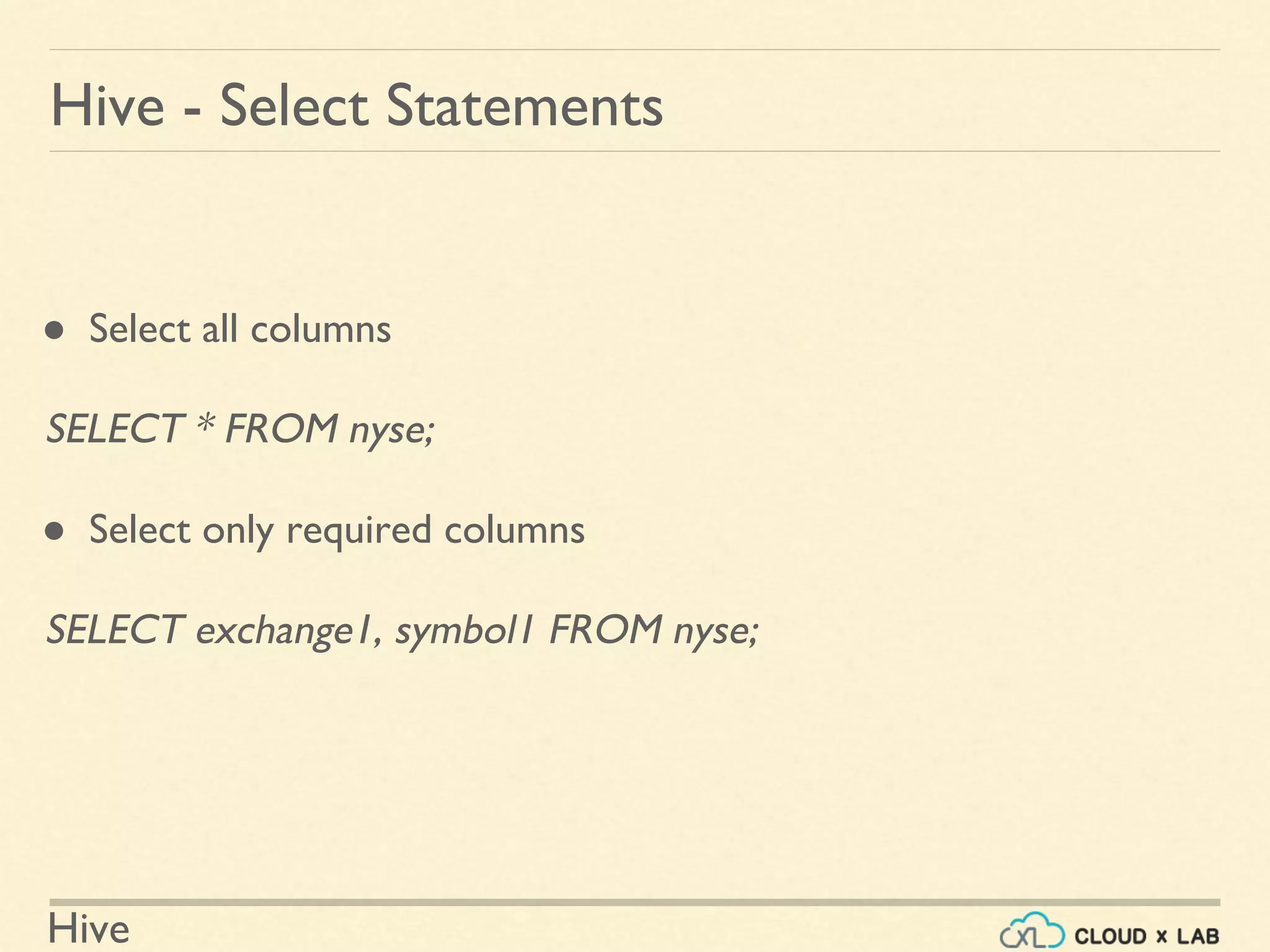 Hive
Hive - Select Statements
● Select all columns
SELECT * FROM nyse;
● Select only required columns
SELECT exchange1, symbol1 FROM nyse;
 