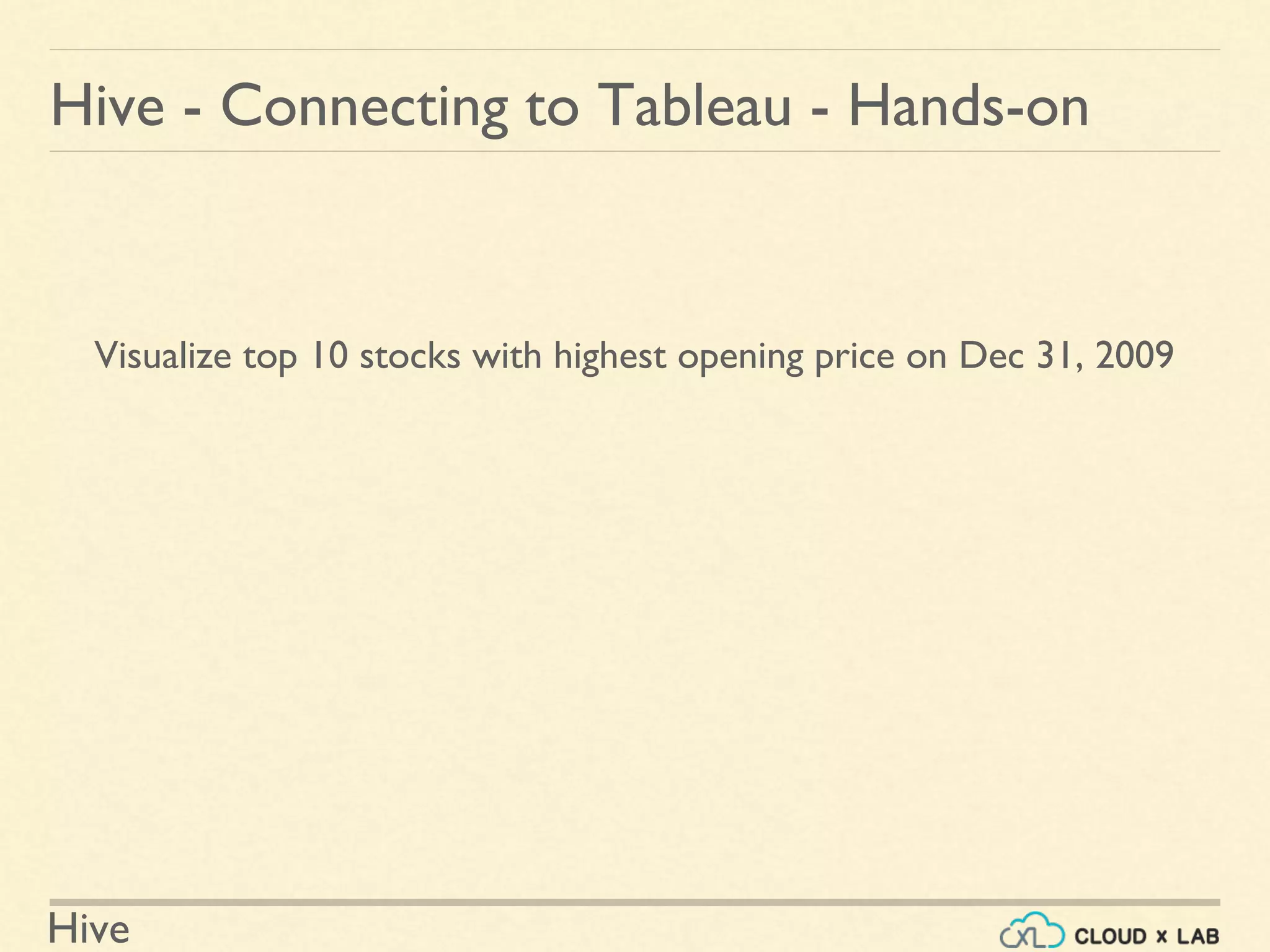 Hive
Hive - Connecting to Tableau - Hands-on
Visualize top 10 stocks with highest opening price on Dec 31, 2009
 