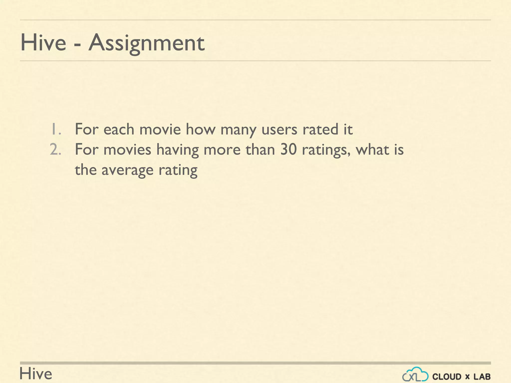 Hive
1. For each movie how many users rated it
2. For movies having more than 30 ratings, what is
the average rating
Hive - Assignment
 