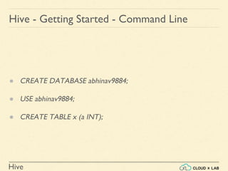 Hive
Hive - Getting Started - Command Line
● CREATE DATABASE abhinav9884;
● USE abhinav9884;
● CREATE TABLE x (a INT);
 