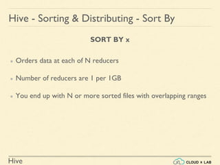 Hive
SORT BY x
● Orders data at each of N reducers
● Number of reducers are 1 per 1GB
● You end up with N or more sorted files with overlapping ranges
Hive - Sorting & Distributing - Sort By
 