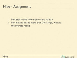 Hive
1. For each movie how many users rated it
2. For movies having more than 30 ratings, what is
the average rating
Hive - Assignment
 