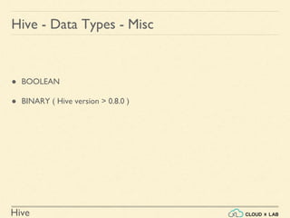 Hive
Hive - Data Types - Misc
● BOOLEAN
● BINARY ( Hive version > 0.8.0 )
 
