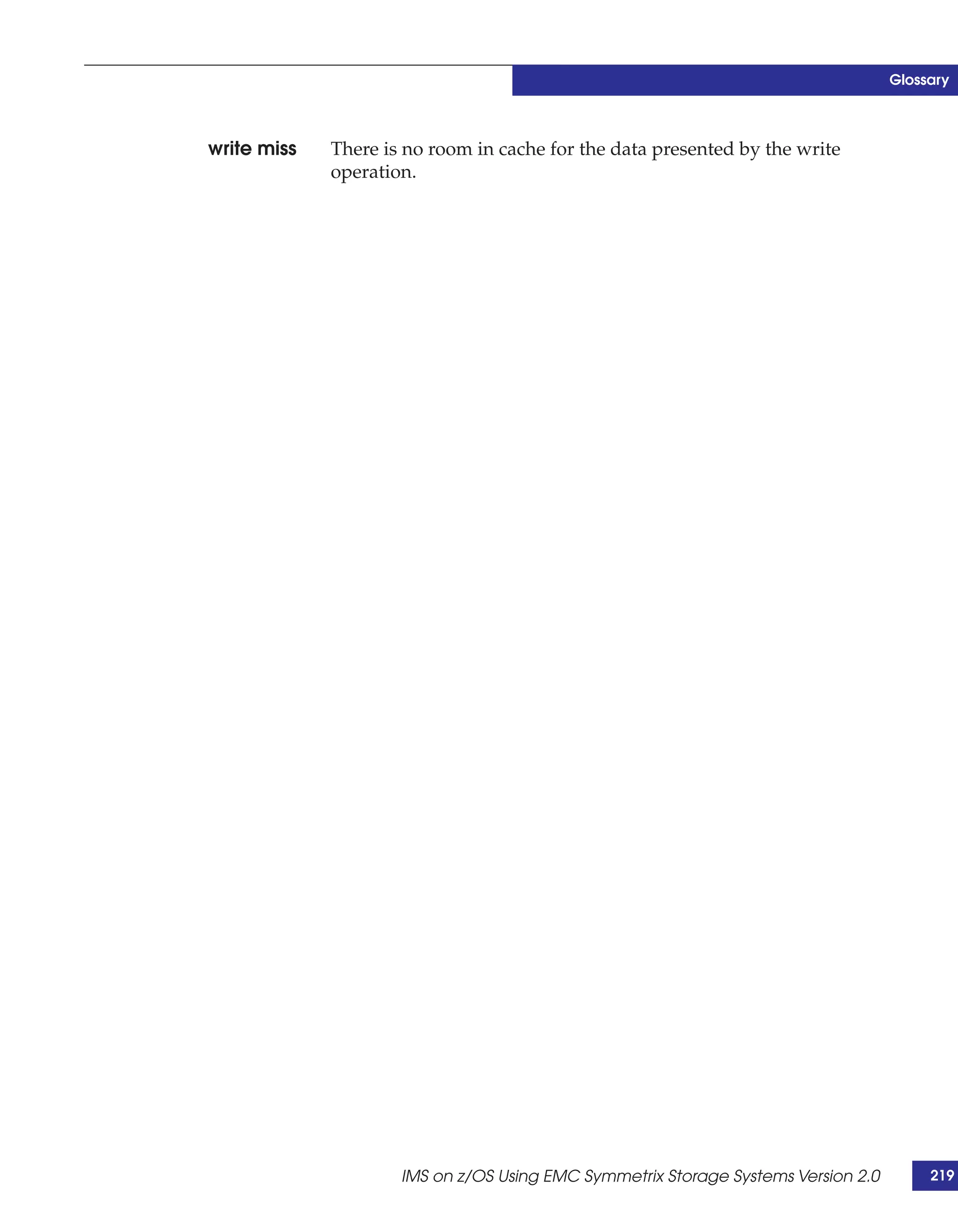 Glossary



write miss   There is no room in cache for the data presented by the write
             operation.




                     IMS on z/OS Using EMC Symmetrix Storage Systems Version 2.0        219
 