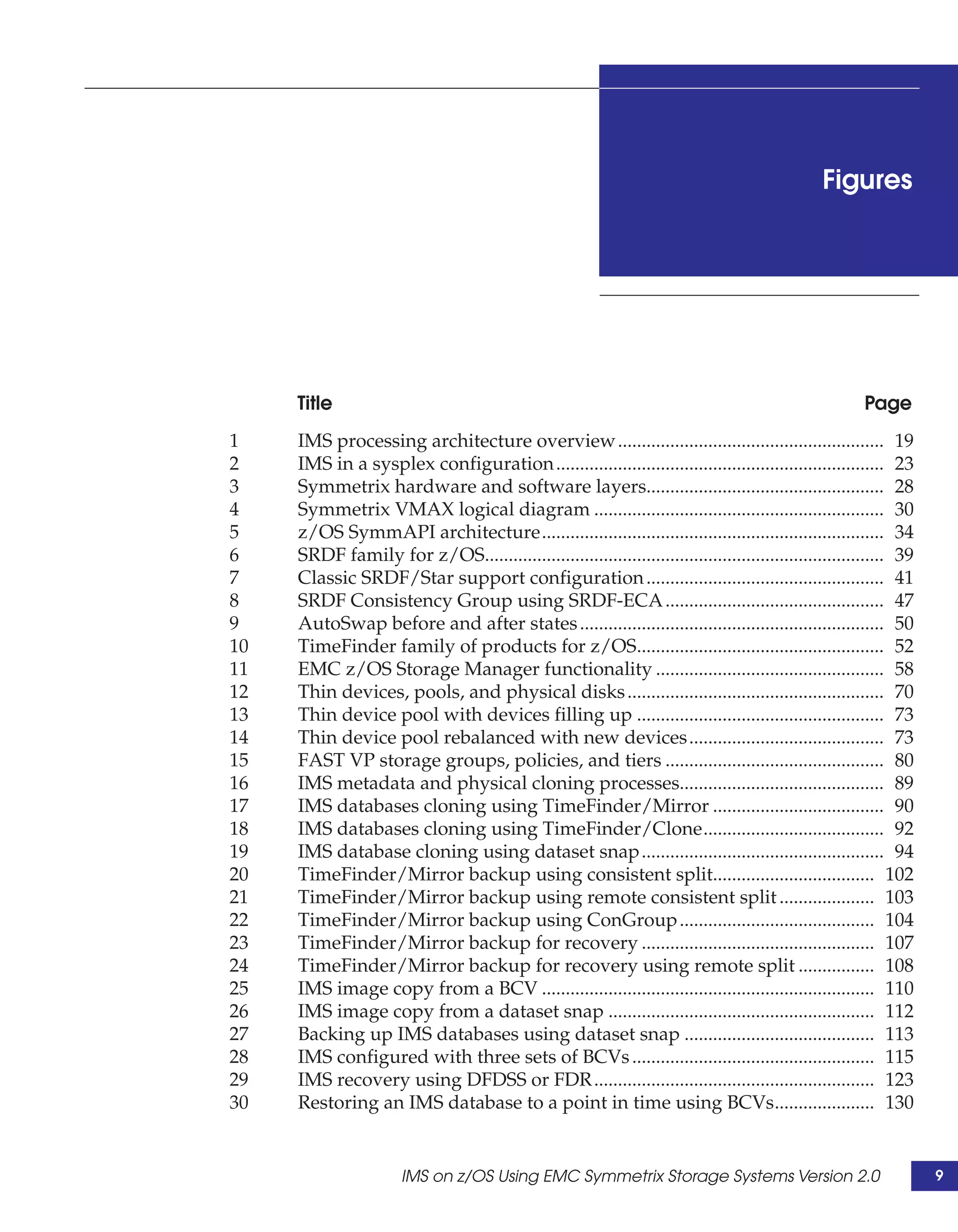 Figures




     Title                                                                                             Page
1    IMS processing architecture overview ........................................................ 19
2    IMS in a sysplex configuration ..................................................................... 23
3    Symmetrix hardware and software layers.................................................. 28
4    Symmetrix VMAX logical diagram ............................................................. 30
5    z/OS SymmAPI architecture........................................................................ 34
6    SRDF family for z/OS.................................................................................... 39
7    Classic SRDF/Star support configuration .................................................. 41
8    SRDF Consistency Group using SRDF-ECA .............................................. 47
9    AutoSwap before and after states ................................................................ 50
10   TimeFinder family of products for z/OS.................................................... 52
11   EMC z/OS Storage Manager functionality ................................................ 58
12   Thin devices, pools, and physical disks ...................................................... 70
13   Thin device pool with devices filling up .................................................... 73
14   Thin device pool rebalanced with new devices......................................... 73
15   FAST VP storage groups, policies, and tiers .............................................. 80
16   IMS metadata and physical cloning processes........................................... 89
17   IMS databases cloning using TimeFinder/Mirror .................................... 90
18   IMS databases cloning using TimeFinder/Clone...................................... 92
19   IMS database cloning using dataset snap ................................................... 94
20   TimeFinder/Mirror backup using consistent split.................................. 102
21   TimeFinder/Mirror backup using remote consistent split .................... 103
22   TimeFinder/Mirror backup using ConGroup ......................................... 104
23   TimeFinder/Mirror backup for recovery ................................................. 107
24   TimeFinder/Mirror backup for recovery using remote split ................ 108
25   IMS image copy from a BCV ...................................................................... 110
26   IMS image copy from a dataset snap ........................................................ 112
27   Backing up IMS databases using dataset snap ........................................ 113
28   IMS configured with three sets of BCVs ................................................... 115
29   IMS recovery using DFDSS or FDR ........................................................... 123
30   Restoring an IMS database to a point in time using BCVs..................... 130


                      IMS on z/OS Using EMC Symmetrix Storage Systems Version 2.0                                  9
 