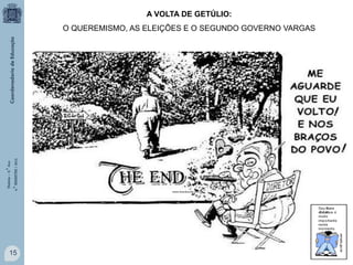 A VOLTA DE GETÚLIO:

História – 9.° Ano
4.° BIMESTRE / 2013

O QUEREMISMO, AS ELEIÇÕES E O SEGUNDO GOVERNO VARGAS

15

www.brasilescola.com.br

 