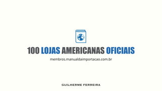 100 LOJAS AMERICANAS OFICIAIS
.membros
membros.manualdaimportacao.com.br
GUILHERME FERREIRA
 