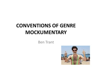 CONVENTIONS OF GENRE
MOCKUMENTARY
Ben Trant
 