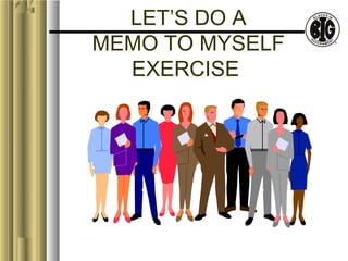 LET’S DO A 
MEMO TO MYSELF 
EXERCISE 
 