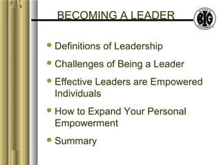 BECOMING A LEADER 
Definitions of Leadership 
Challenges of Being a Leader 
Effective Leaders are Empowered 
Individuals 
How to Expand Your Personal 
Empowerment 
Summary 
 