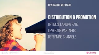@Uberflip #uberwebinar@HanaAbaza
LEVERAGING WEBINARS
Distribution & Promotion
Optimize landing page
Leverage partners
Determine channels
 