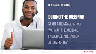 @Uberflip #uberwebinar@HanaAbaza
LEVERAGING WEBINARS
During the Webinar
Start Strong (and on time)
WARM UP THE AUDIENCE
Encourage Interaction
Allow for Q&A
 