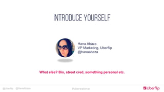 @Uberflip #uberwebinar@HanaAbaza
Simple, clear & concise
COMPLELLING CTA
Optimize forms for goals
JUST Add humans
Landing Pages
Hana Abaza
VP Marketing, Uberflip
@hanaabaza
INTRODUCE YOURSELF
What else? Bio, street cred, something personal etc.
 