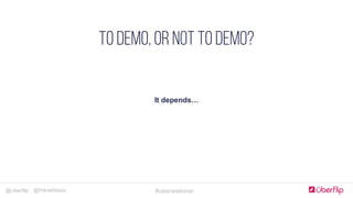 @Uberflip #uberwebinar@HanaAbaza
Simple, clear & concise
COMPLELLING CTA
Optimize forms for goals
JUST Add humans
Landing Pages
It depends…
TO DEMO, OR NOT TO DEMO?
 