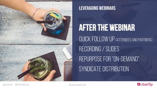 @Uberflip #uberwebinar@HanaAbaza
LEVERAGING WEBINARS
After the Webinar
Quick Follow Up (attendees and partners)
Recording / Slides
Repurpose for “On-Demand”
Syndicate Distribution
 