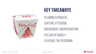 @Uberflip #uberwebinar@HanaAbaza
KEY TAKEAWAYS
Planning & process
Capture attention
Engagement and interaction
Follow up quickly
Leverage the recording
 