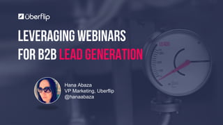 LEVERAGING WEBINARS
For B2B Lead GENERATION
Hana Abaza
VP Marketing, Uberflip
@hanaabaza
 