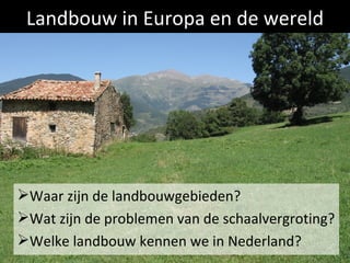 Landbouw in Europa en de wereld




Waar zijn de landbouwgebieden?
Wat zijn de problemen van de schaalvergroting?
Welke landbouw kennen we in Nederland?
 