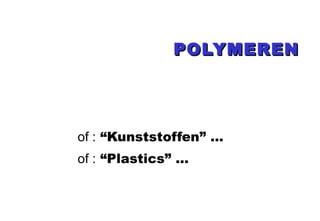POLYMEREN of :  “Kunststoffen” … of :  “Plastics” ... 