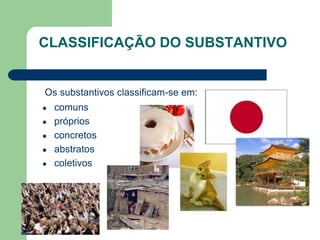 CLASSIFICAÇÃO DO SUBSTANTIVO
Os substantivos classificam-se em:
● comuns
● próprios
● concretos
● abstratos
● coletivos
 