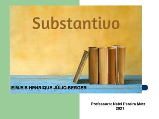 E.M.E.B HENRIQUE JÚLIO BERGER
Professora: Nelci Pereira Metz
2021
 