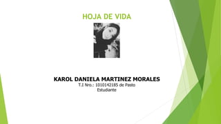 HOJA DE VIDA
KAROL DANIELA MARTINEZ MORALES
T.I Nro.: 1010142185 de Pasto
Estudiante
 