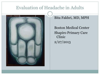 Evaluation of Headache in Adults

                  Bita Fakhri, MD, MPH

                  Boston Medical Center
                  Shapiro Primary Care
                   Clinic
                  2/27/2013
 