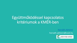 Együttműködéssel kapcsolatos
kritériumok a KMÉR-ben
Horváth Adrienn
horvath.adrienn@oszk.hu
 