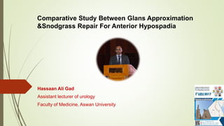 Comparative Study Between Glans Approximation
&Snodgrass Repair For Anterior Hypospadia
Hassaan Ali Gad
Assistant lecturer of urology
Faculty of Medicine, Aswan University
 