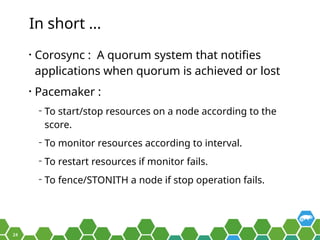 24
In short ...
• Corosync : A quorum system that notifies
applications when quorum is achieved or lost
• Pacemaker :
‒ To...