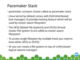 27
Pacemaker Stack
• pacemaker corosync cluster called as pacemaker stack
• Linux kernel by default comes with DLM (distri...