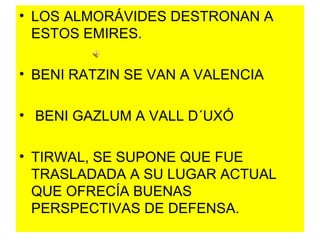LOS ALMORÁVIDES DESTRONAN A ESTOS EMIRES. BENI RATZIN SE VAN A VALENCIA  BENI GAZLUM A VALL D´UXÓ TIRWAL, SE SUPONE QUE FUE TRASLADADA A SU LUGAR ACTUAL QUE OFRECÍA BUENAS PERSPECTIVAS DE DEFENSA. 