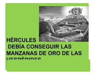 HÉRCULES  DEBÍA CONSEGUIR LAS MANZANAS DE ORO DE LAS HESPÉRIDES.  