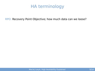 HA terminology
RPO: Recovery Point Objective; how much data can we loose?

Maciej Lasyk, High Availability Explained

5/14

 