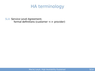 HA terminology
SLA: Service Level Agreement;
formal definitions (customer <-> provider)

Maciej Lasyk, High Availability Explained

5/14

 