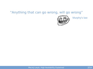 “Anything that can go wrong, will go wrong”
Murphy's law

Maciej Lasyk, High Availability Explained

2/14

 