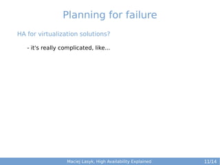 Planning for failure
HA for virtualization solutions?
- it's really complicated, like...

Maciej Lasyk, High Availability Explained

11/14

 