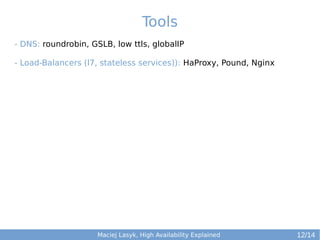 Tools
- DNS: roundrobin, GSLB, low ttls, globalIP
- Load-Balancers (l7, stateless services)): HaProxy, Pound, Nginx

Maciej Lasyk, High Availability Explained

12/14

 