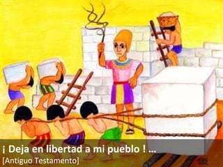 ¡ Deja en libertad a mi pueblo !  … [Antiguo Testamento]   