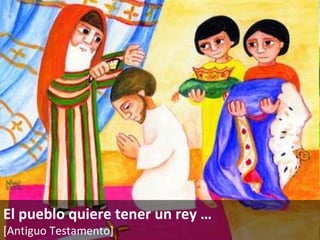 El pueblo quiere tener un rey  … [Antiguo Testamento]   